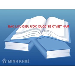 Bảo lưu điều ước quốc tế là gì? Thực tiễn bảo lưu điều ước quốc tế ở Việt Nam