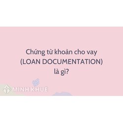 Chứng từ khoản cho vay là gì? Loan Documentation nghĩa là gì?
