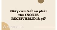 Giấy cam kết nợ phải thu (NOTES RECEIVABLE) là gì ?