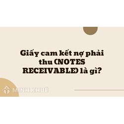 Giấy cam kết nợ phải thu (NOTES RECEIVABLE) là gì ?