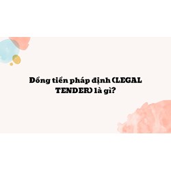 Đồng tiền pháp định (LEGAL TENDER) là gì ?
