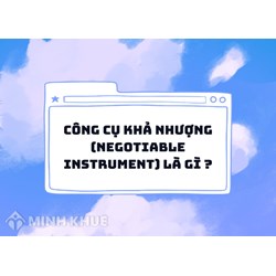 Công cụ khả nhượng (NEGOTIABLE INSTRUMENT) là gì ?