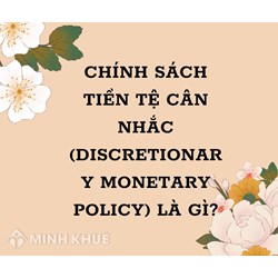 Chính sách tiền tệ cân nhắc (DISCRETIONARY MONETARY POLICY) là gì ?