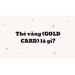 Thẻ vàng (GOLD CARD) là gì ?
