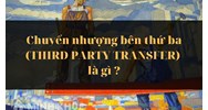 Chuyển nhượng bên thứ ba (THIRD PARTY TRANSFER) là gì ?
