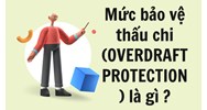 Mức bảo vệ thấu chi (OVERDRAFT PROTECTION) là gì ?