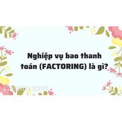 Nghiệp vụ bao thanh toán (FACTORING) là gì ?