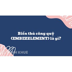 Biển thủ công quỹ (EMBEZZLEMENT) là gì ?