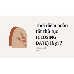 Thời điểm hoàn tất thủ tục (CLOSING DATE) là gì ?