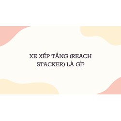 Xe xếp tầng (Reach stacker) là gì ?