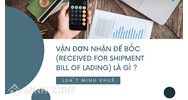 Vận đơn nhận để bốc (Received for shipment bill of lading) là gì ?