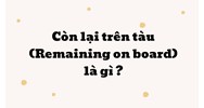 Còn lại trên tàu (Remaining on board) là gì ?