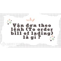 Vận đơn theo lệnh (To order bill of lading) là gì?