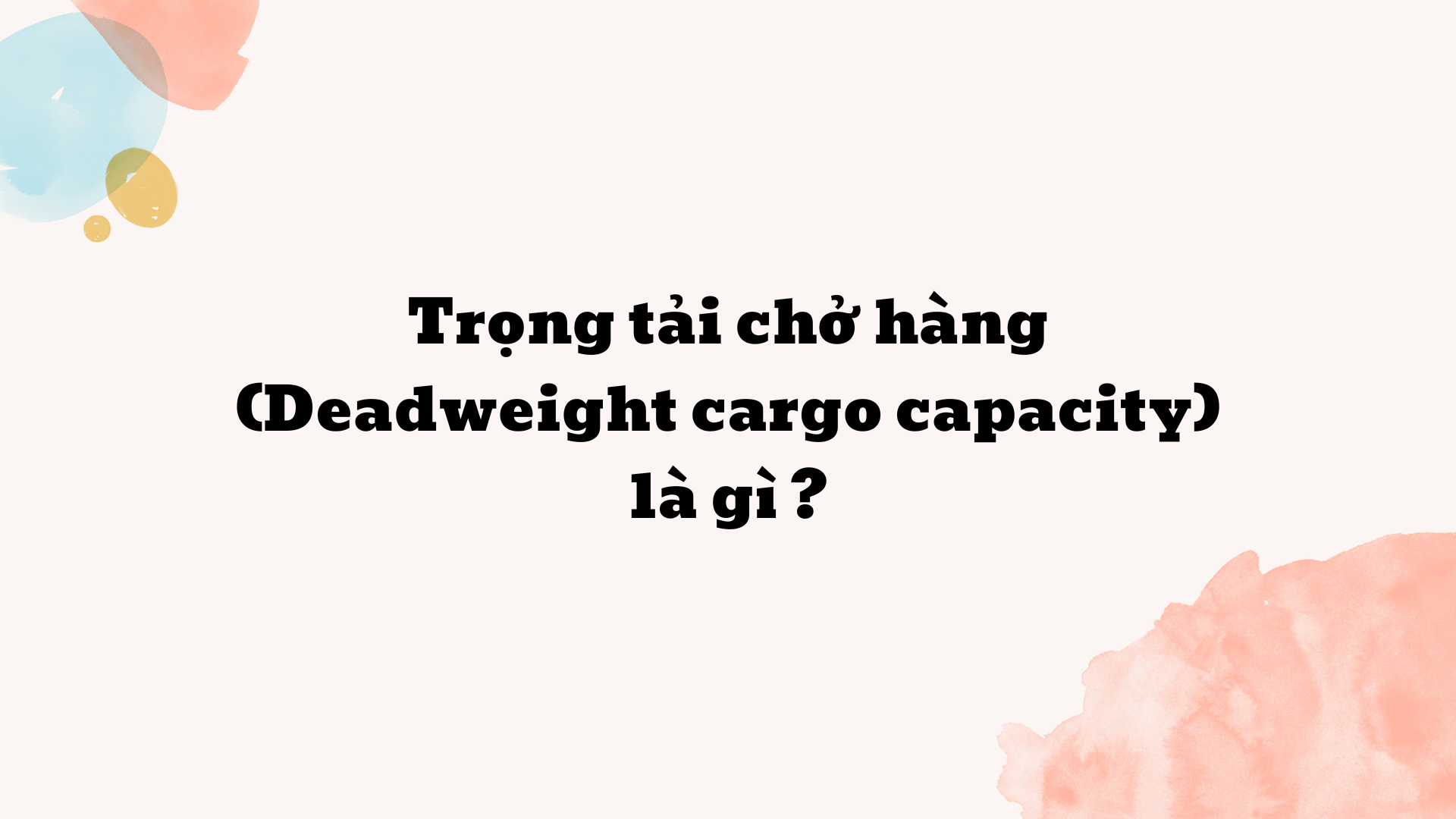 Trọng tải chở hàng (Deadweight cargo capacity) là gì