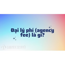 Đại lý phí (agency fee) là gì ?