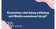 Container chở hàng xá/hàng rời (Bulk container) là gì ?