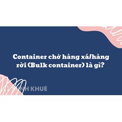 Container chở hàng xá/hàng rời (Bulk container) là gì ?