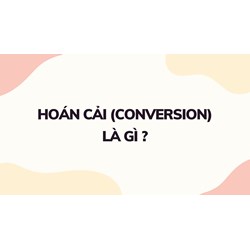 Hoán cải (Conversion) là gì ?