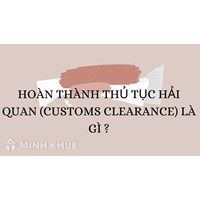 Hoàn thành thủ tục hải quan (Customs clearance) là gì?