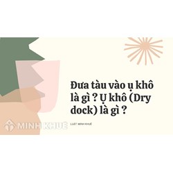 Đưa tàu vào ụ khô là gì ? Ụ khô (Dry dock) là gì ?