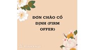 Đơn chào cố định (Firm offer) là gì ?