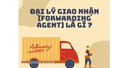 Đại lý giao nhận (Forwarding agent) là gì ?