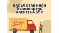 Đại lý giao nhận (Forwarding agent) là gì ?