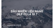 Dầu nhiên liệu nặng (H.f.o) là gì? Đặc điểm và ứng dụng là gì?