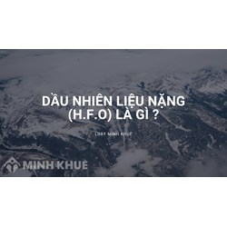 Dầu nhiên liệu nặng (H.f.o) là gì? Đặc điểm và ứng dụng là gì?