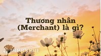 Thương nhân (Merchant) là gì ?