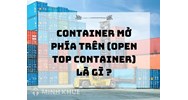 Container mở phía trên (Open top container) là gì ?