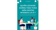 Quyền lợi được hưởng theo thâm niên (VESTED INTEREST) là gì ?