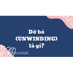 Dỡ bỏ (UNWINDING) là gì ?