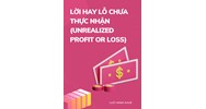 Lời hãy lỗ chưa thực nhận (UNREALIZED PROFIT OR LOSS) là gì ?