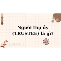 Người thụ ủy (TRUSTEE) là gì? Quyền và nghĩa vụ người thụ ủy