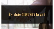 Ủy thác (TRUST) là gì ?