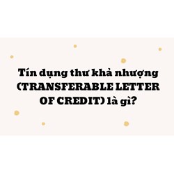Tín dụng thư khả nhượng là gì? Transferable letter of credit là gì?
