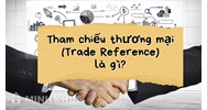 Tham chiếu thương mại là gì? Trade Reference nghĩa là gì?