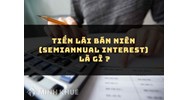 Tiền lãi bán niên (SEMIANNUAL INTEREST) là gì ?