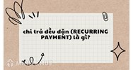 Chi trả đều đặn (RECURRING PAYMENT) là gì ?