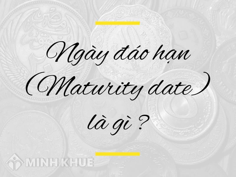 Thông Tin Cần Biết Maturity Date Là Gì Trong Các Hợp đồng