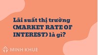 Lãi suất thị trường (MARKET RATE OF INTEREST) là gì ?