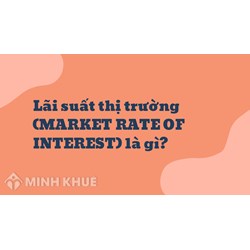 Lãi suất thị trường (MARKET RATE OF INTEREST) là gì ?