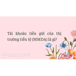 Tài khoản tiền gửi của thị trường tiền tệ (MMDA) là gì ?