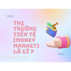 Thị trường tiền tệ (MONEY MARKET) là gì? Có đặc điểm, vai trò gì?