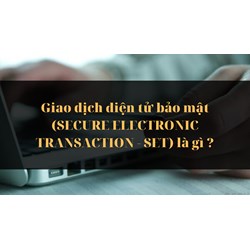 Giao dịch điện tử bảo mật (SECURE ELECTRONIC TRANSACTION - SET) là gì ?