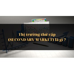 Thị trường thứ cấp (SECONDARY MARKET) là gì ?