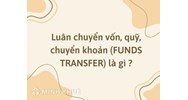 Luân chuyển vốn, quỹ, chuyển khoản (FUNDS TRANSFER) là gì ?