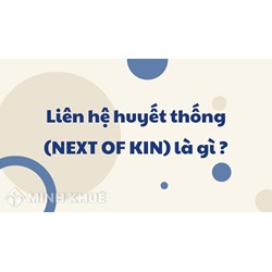 Liên hệ huyết thống (NEXT OF KIN) là gì ?