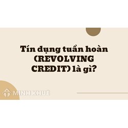 Tín dụng tuần hoàn (REVOLVING CREDIT) là gì ?